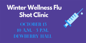 Winter Wellness Flu Shot Clinic: October 13, 10am-3pm, Dewberry Hall